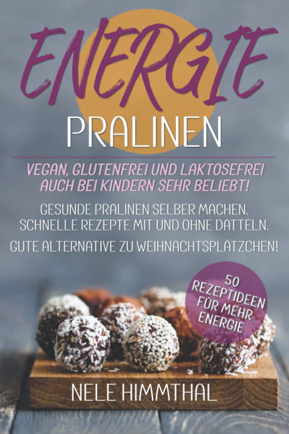 ENERGIE-PRALINEN - 50 Rezeptideen für MEHR Energie - vegan, glutenfrei und laktosefrei - auch bei Kindern sehr beliebt: Gesunde Pralinen selber machen. Schnelle Rezepte mit und ohne Datteln Cooking & Enjoying