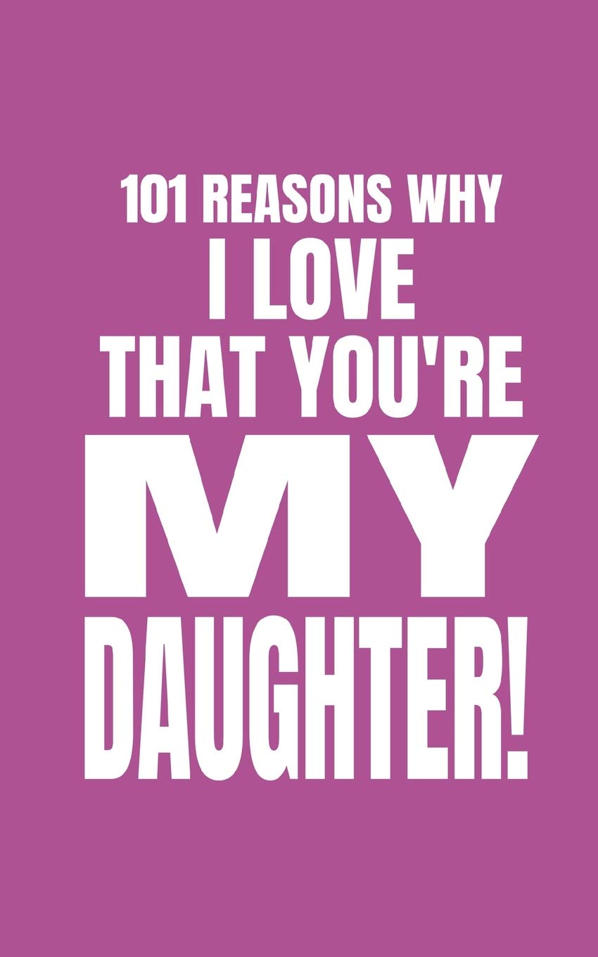 101 Reasons Why I Love That You’re My Daughter: Cute Blank Fill In Memory Journal Notebook To Personalise 100% For Mothers, Mums and Moms and Dads (Write and Doodle) Parents & Children