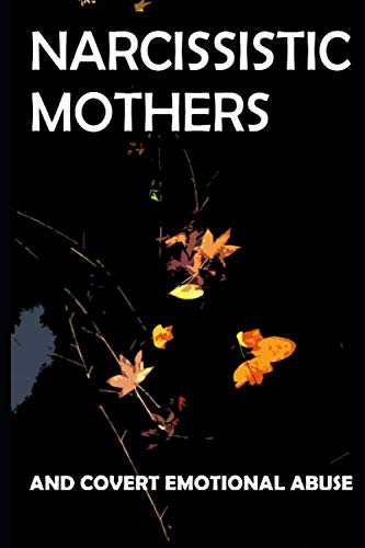Narcissistic Mothers and Covert Emotional Abuse: For Adult Children of Narcissistic Parents Psychology
