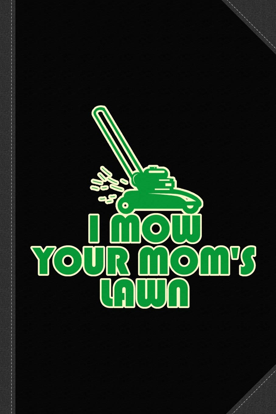 I Mow Your Moms Lawn Journal Notebook: Blank Lined Ruled For Writing 6x9 120 Pages Essays & Short Stories
