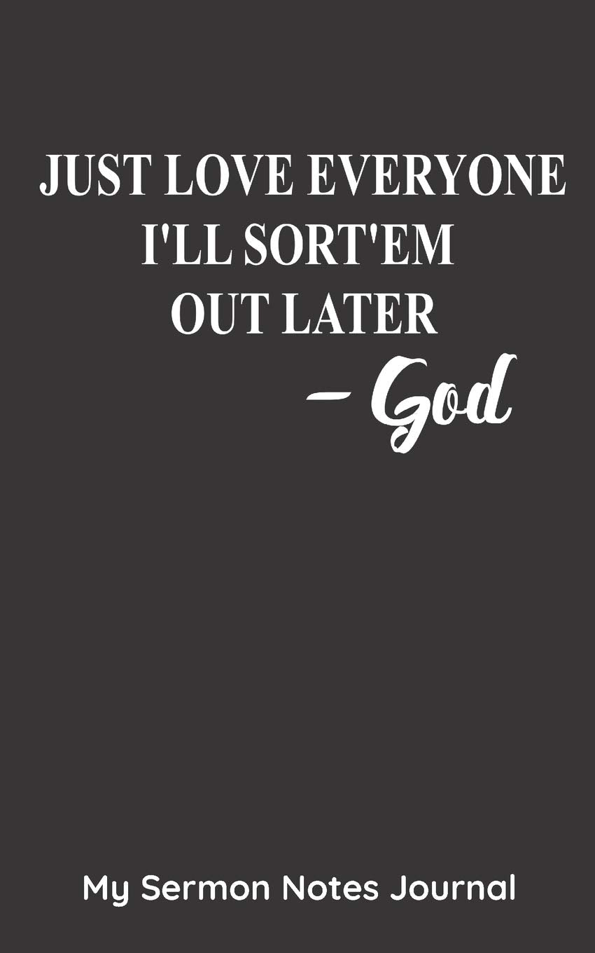 Just Love Everyone I'll Sort'em Out later. God My Sermon Notes Journal: Inspirational Bible Scripture Christian Cover | 5 x 8 With 122 Prompt Entry Style Pages Religion & Esotericism