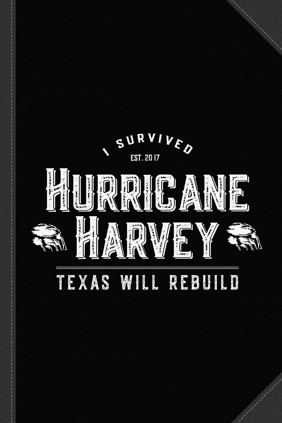 I Survived Hurricane Harvey Texas Will Rebuild Journal Notebook: Blank Lined Ruled For Writing 6x9 120 Pages Essays & Short Stories