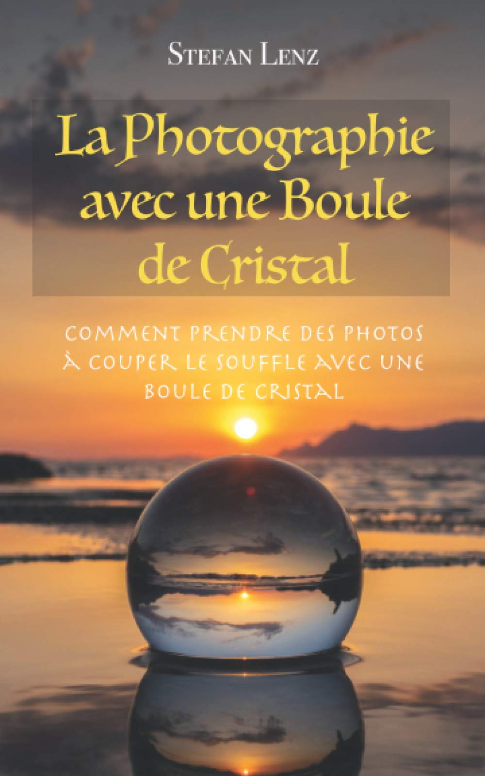 La Photographie avec une Boule de Cristal: Comment prendre des photos à couper le souffle avec une boule de cristal book