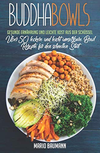 Buddha Bowls: Gesunde Ernährung und leichte Kost aus der Schüssel (Bonus: Über 50 leckere und leicht umsetzbare Bowl Rezepte für den schnellen Start!, Band 1) Health, Nutrition & Fitness