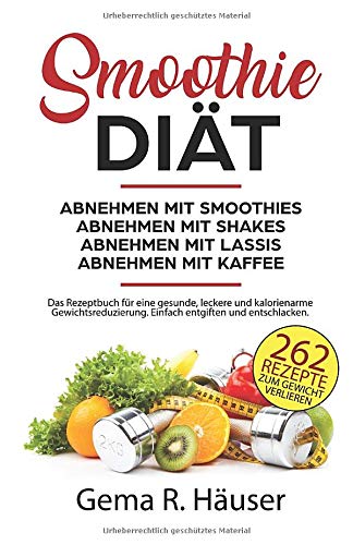 Smoothie Diät 262 Rezepte zum Gewicht verlieren. Abnehmen mit Smoothies. Abnehmen mit Shakes. Abnehmen mit Lassis. Abnehmen mit Kaffee. Das Rezeptbuch ... Einfach entgiften und entschlacken. book