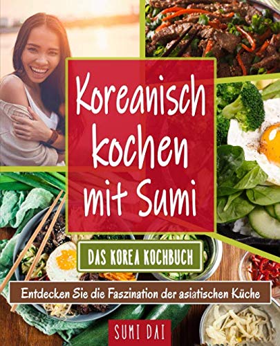 Koreanisch kochen mit Sumi – Das Korea Kochbuch: Entdecken Sie die Faszination der asiatischen Küche Cooking & Enjoying