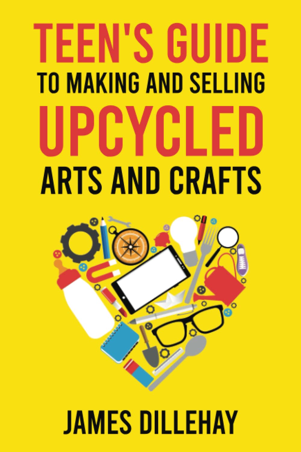 Teen's Guide to Making and Selling Upcycled Arts and Crafts: How to Start a Creative Reduce-Reuse-Recycle Side Gig Books