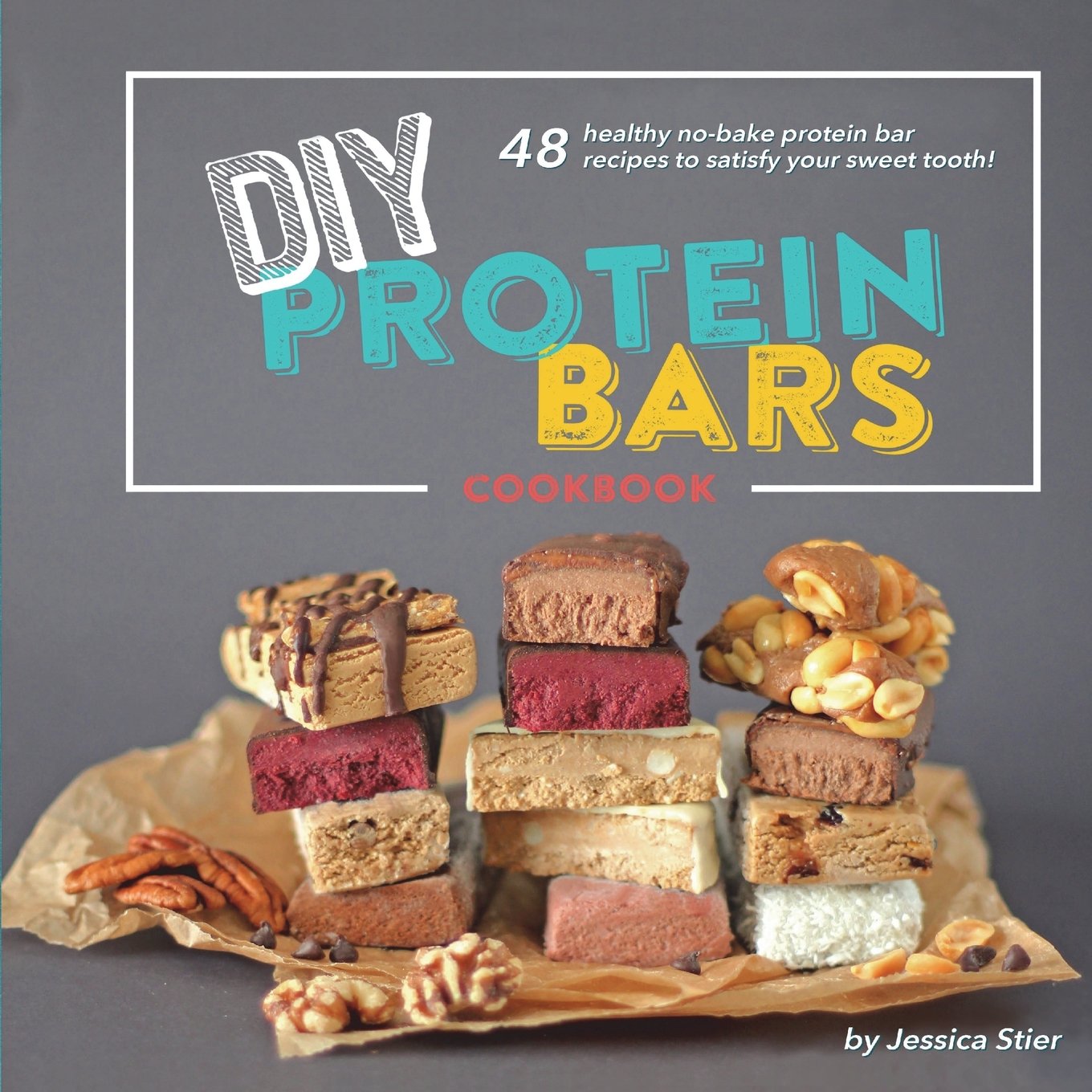 DIY Protein Bars Cookbook : Easy, Healthy, Homemade No-Bake Treats That Are Packed With Protein! book