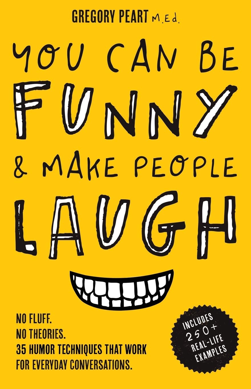 You Can Be Funny and Make People Laugh: No Fluff. No Theories. 35 Humor Techniques that Work for Everyday Conversations book