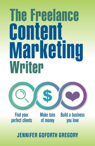 The Freelance Content Marketing Writer: Find your perfect clients, Make tons of money and Build a business you love Business, Finance & Career
