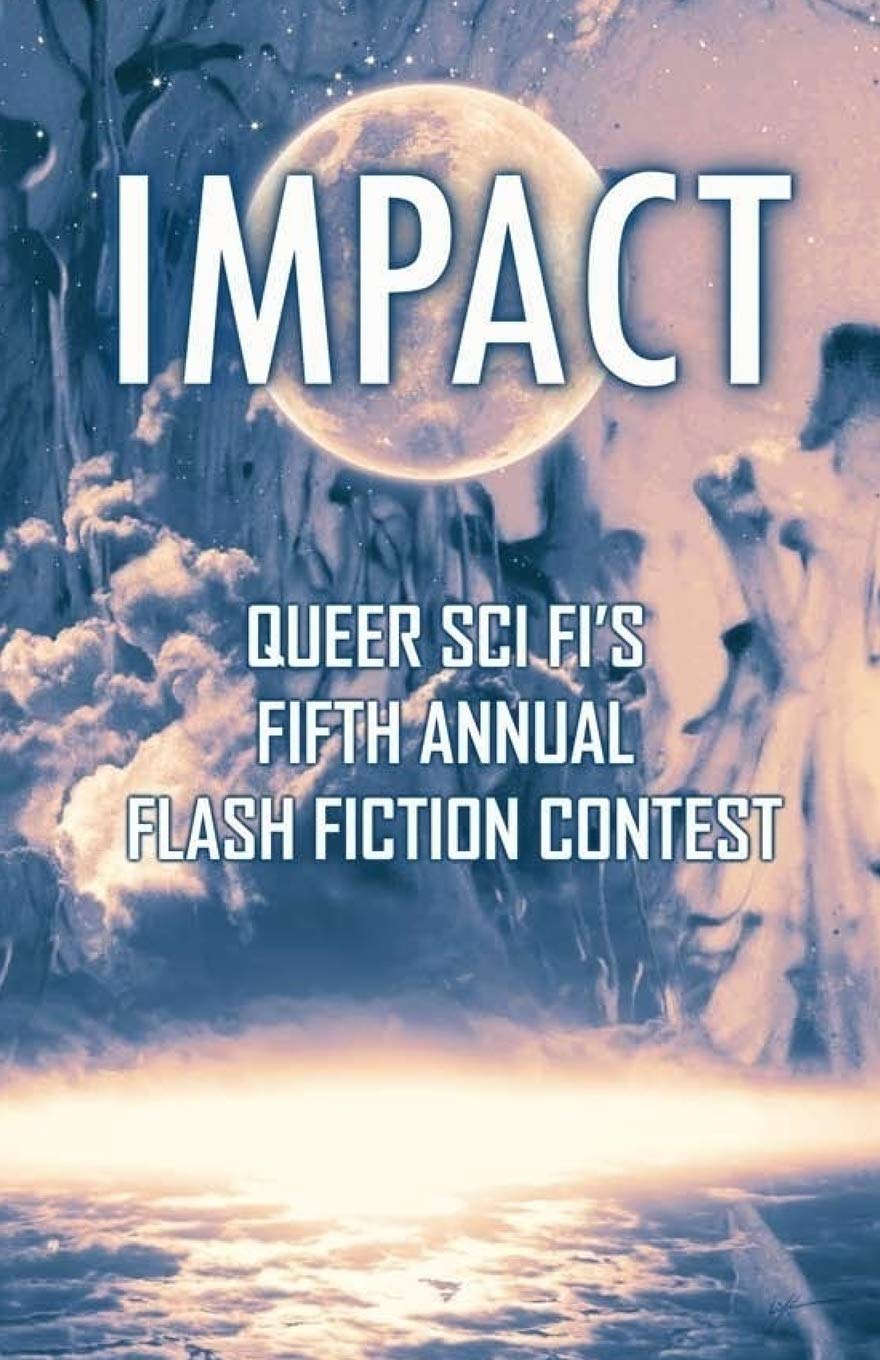 Impact: Queer Sci Fi's Fifth Annual Flash Fiction Contest (QSF Flash Fiction, Band 4) LGBTQ+