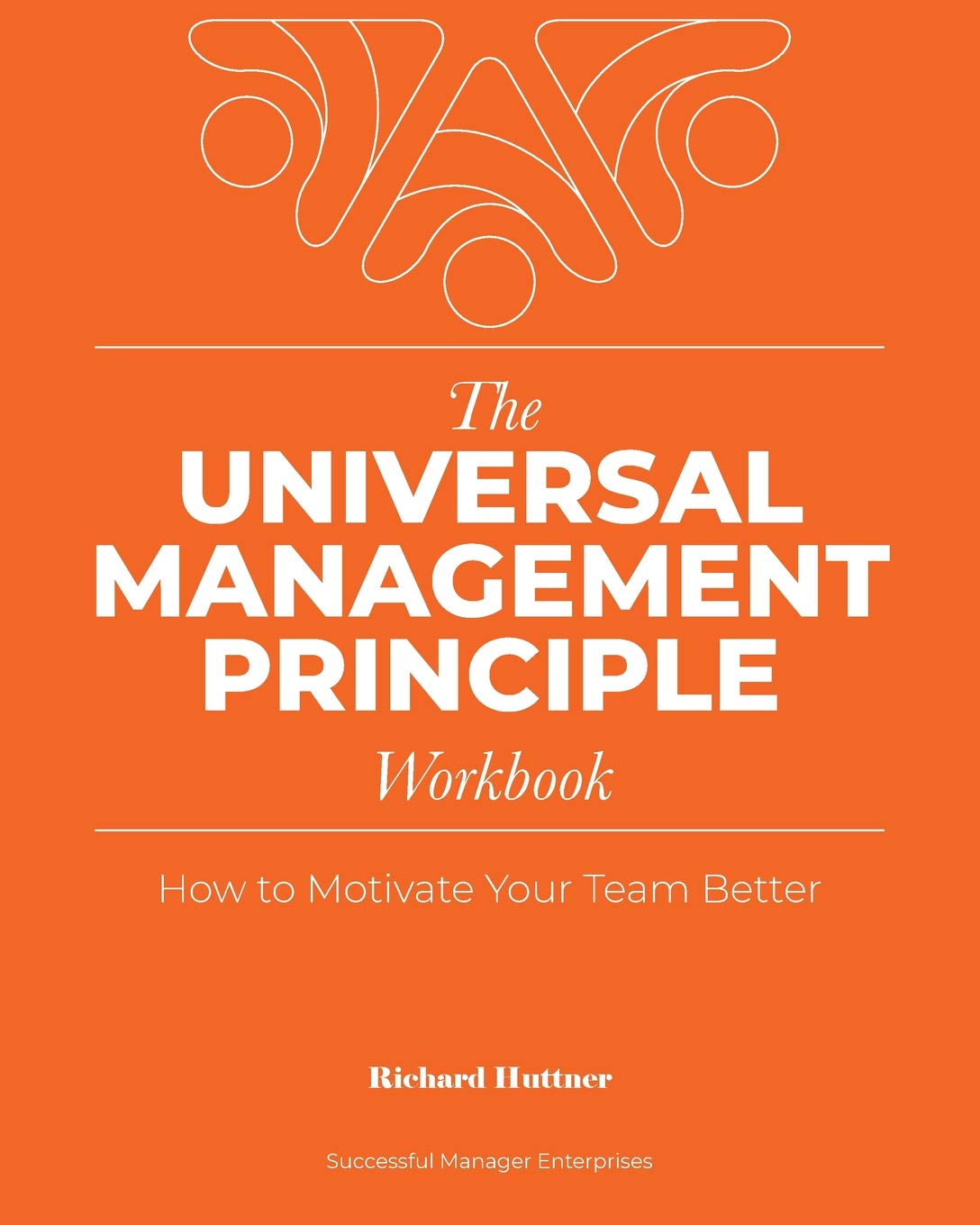 The Universal Management Principle Workbook: How to Motivate Your Team Better Business, Finance & Career