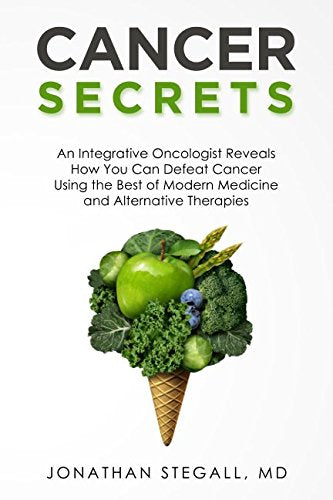 Cancer Secrets: An Integrative Oncologist Reveals How You Can Defeat Cancer Using the Best of Modern Medicine and Alternative Therapies Medicine