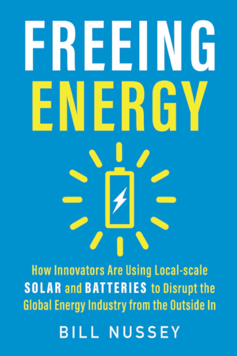 Freeing Energy: How Innovators Are Using Local-scale Solar and Batteries to Disrupt the Global Energy Industry from the Outside In Business, Finance & Career