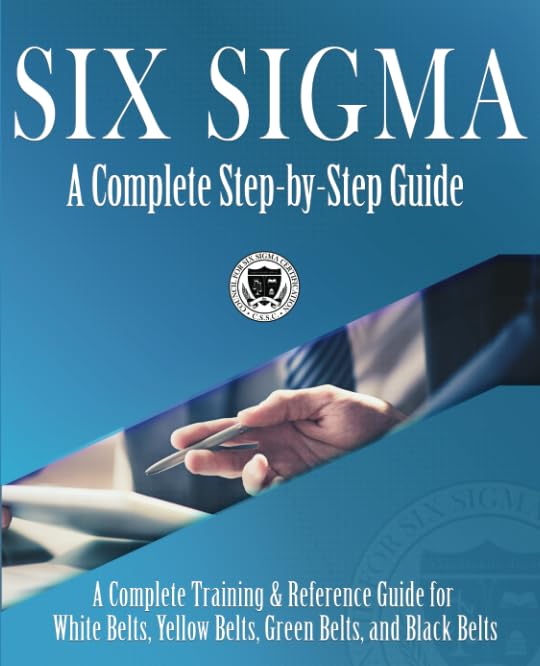 Six Sigma: A Complete Step-by-Step Guide: A Complete Training & Reference Guide for White Belts, Yellow Belts, Green Belts, and Black Belts Business, Finance & Career