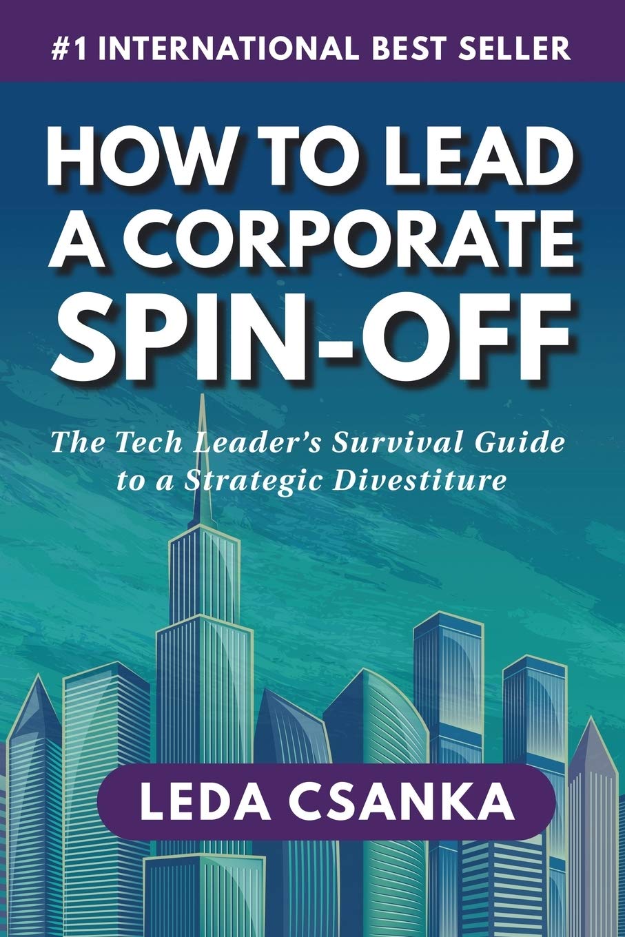 How to Lead a Corporate Spin-Off: The Tech Leader's Survival Guide to a Strategic Divestiture Business, Finance & Career