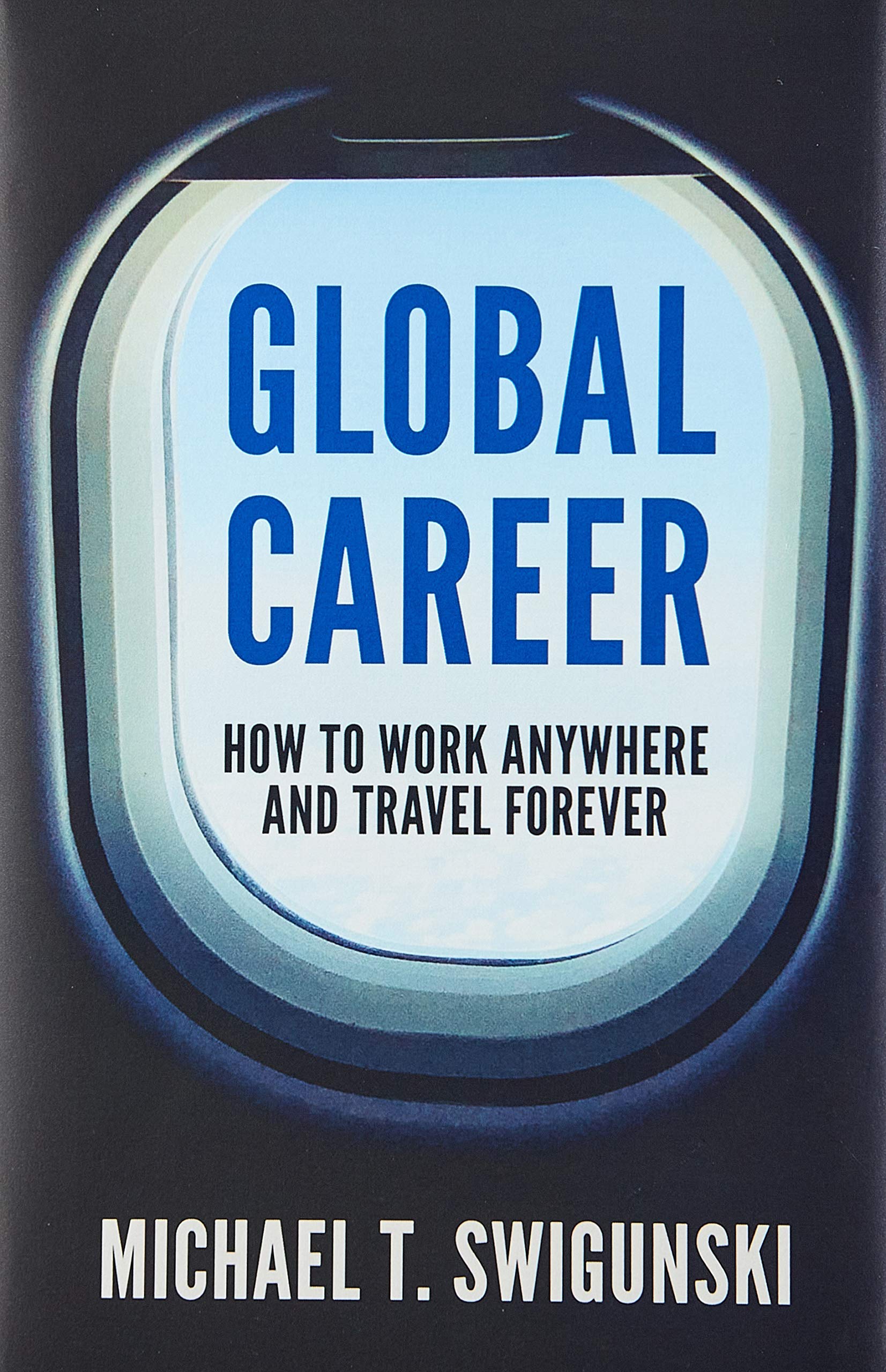Global Career: How to Work Anywhere and Travel Forever Business, Finance & Career