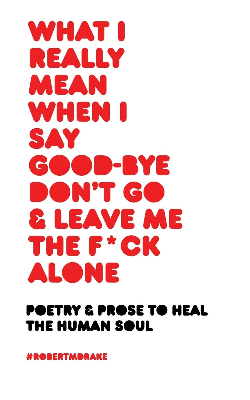 What I Really Mean When I Say Good-Bye Don't Go and Leave Me the Fuck Alone book