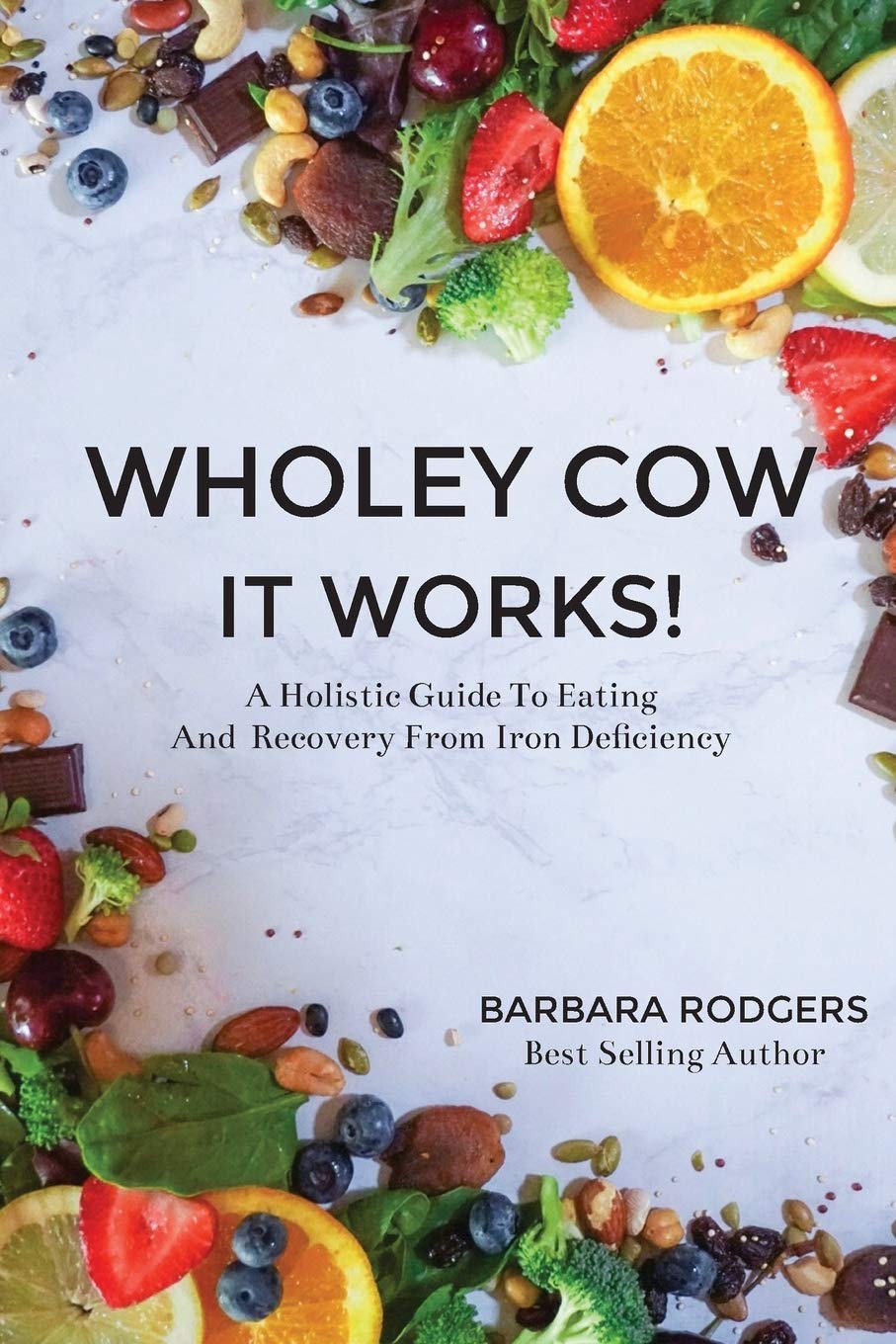 Wholey Cow It Works!: A Holistic Guide To Eating And Recovery From Iron Deficiency Medicine