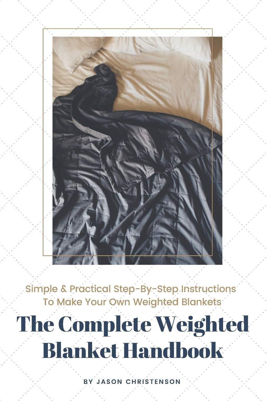 The Complete Weighted Blanket Handbook: Everything You Need to Know About Weighted Blankets & How to Make Them book