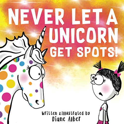 Never Let A Unicorn Get Spots! (Funny Unicorn Picture Book series For Ages 4-8) Novels & Short Stories