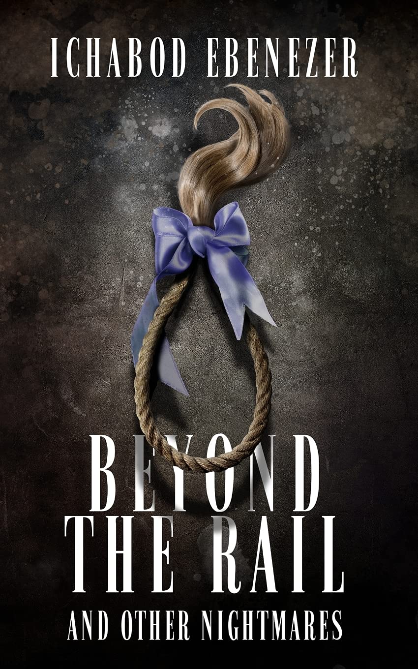 Beyond the Rail and Other Nightmares: Thirteen Tales of Horror and Dark Fiction Essays & Short Stories
