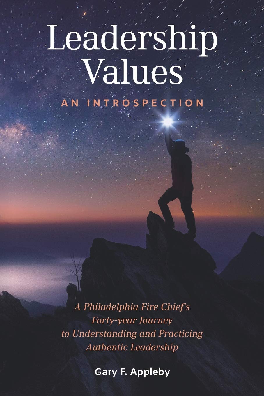 Leadership Values: An Introspection: A Philadelphia Fire Chief’s Forty-Year Journey to Understanding and Practicing Authentic Leadership Business, Finance & Career