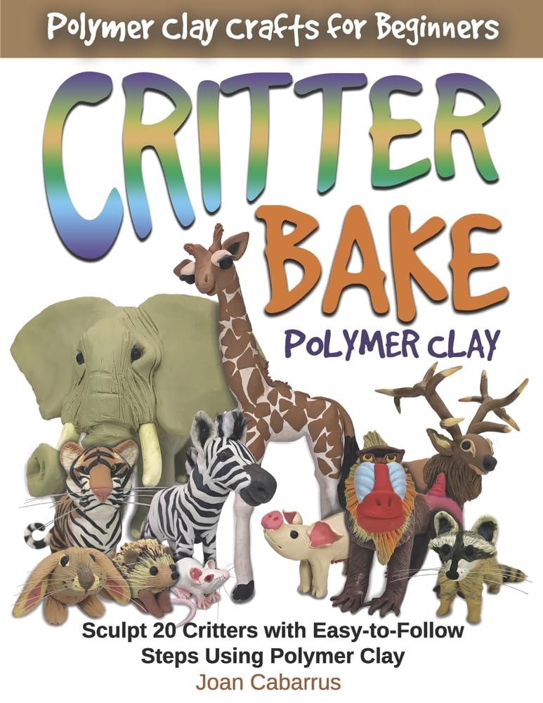 Critter Bake Polymer Clay: Sculpt 20 Critters With Easy-To-Follow Steps Using Polymer Clay (Polymer Clay Crafts for Beginners) Books