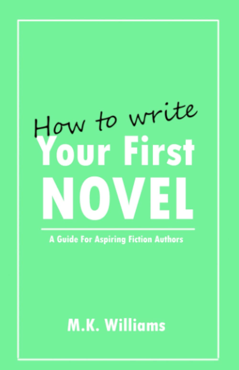 How To Write Your First Novel: A Guide For Aspiring Fiction Authors (Author Your Ambition, Band 3) Media & Communication