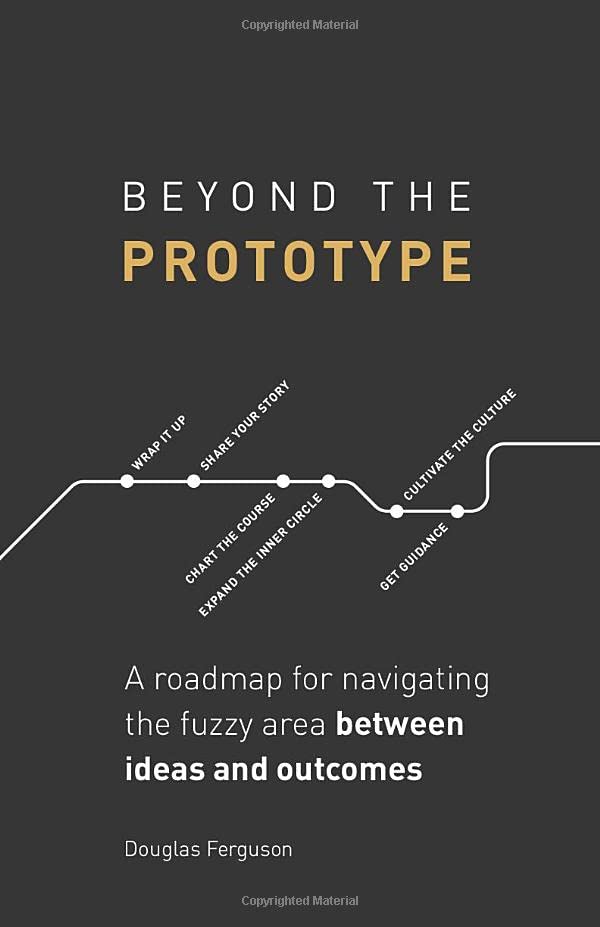 Beyond The Prototype: A roadmap for navigating the fuzzy area between ideas and outcomes. Business, Finance & Career