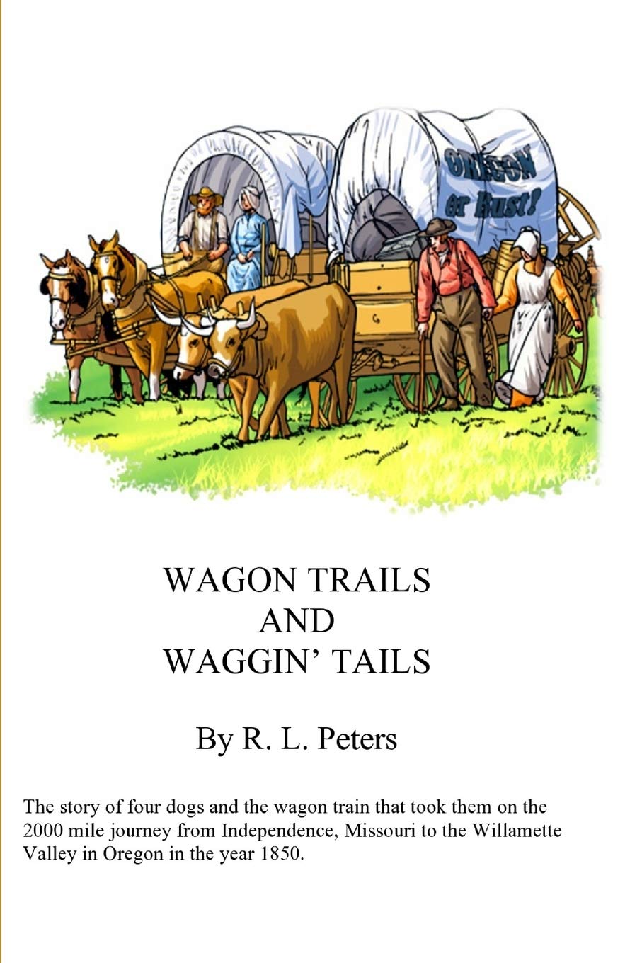 Wagon Trails and Waggin' Tails: The story of four dogs and the wagon train that took them on the 2000 mile journey from Independence, Missouri to the Willamette Valley in Oregon in the year 1850 Historical Fiction