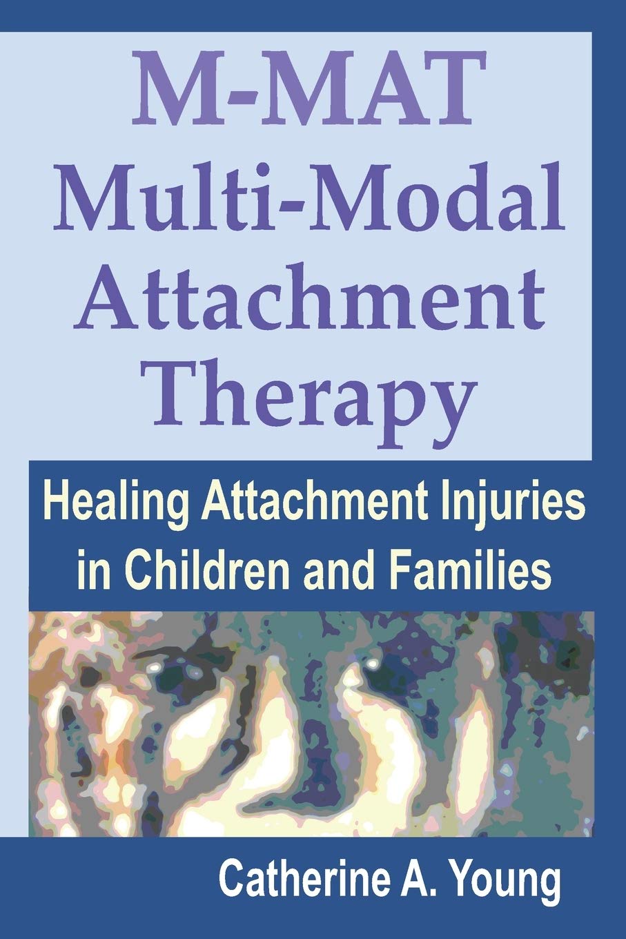 M-MAT Multi-Modal Attachment Therapy: Healing Attachment Injuries in Children and Families book