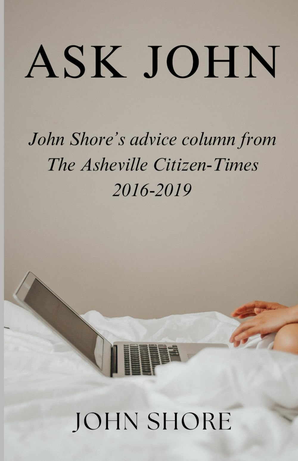 Ask John: John Shore’s advice column from the Asheville Citizen-Times, 2016-2019 Self-help