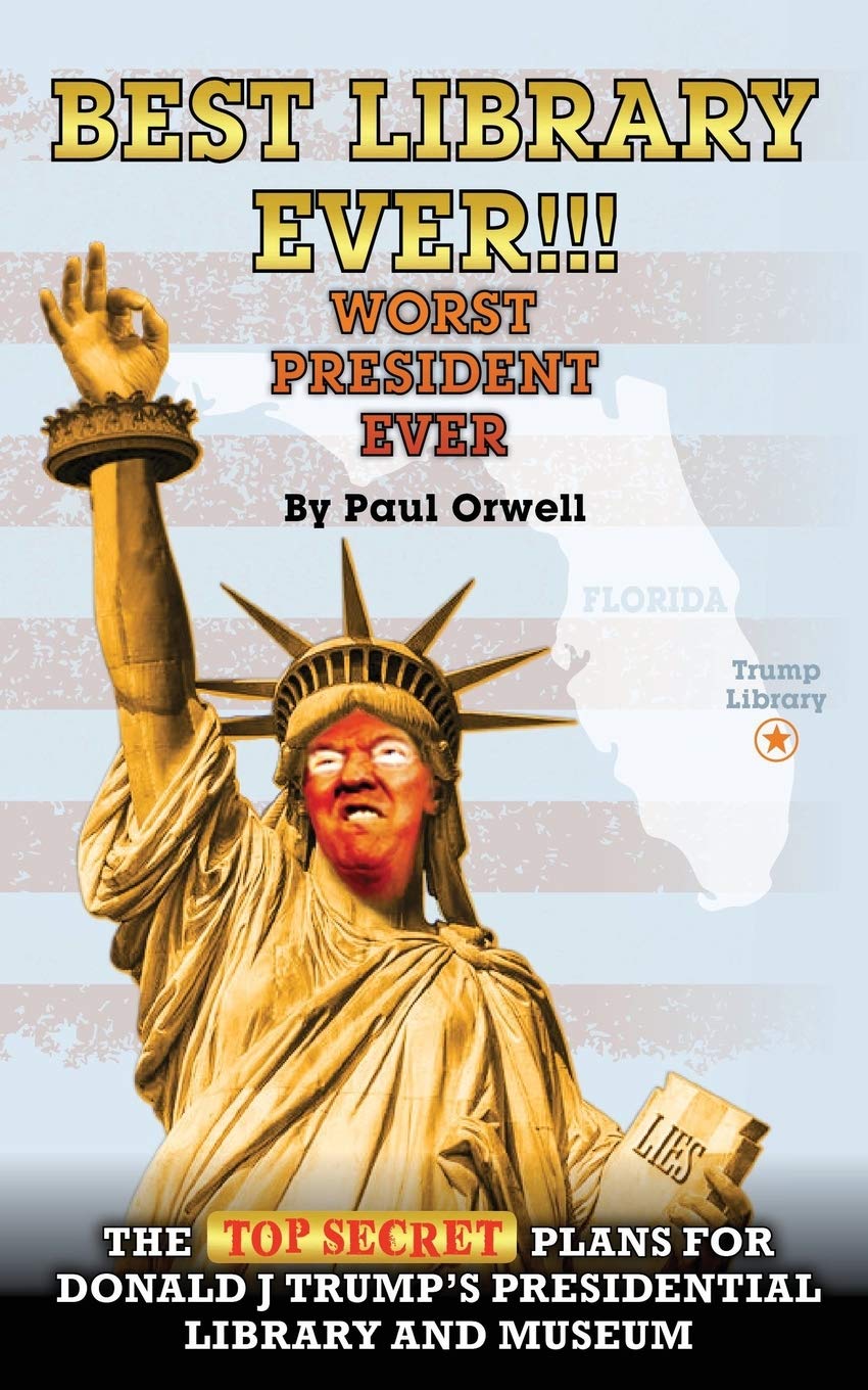 Best Library Ever!!! Worst President Ever: The Top Secret Plans for Donald J Trump's Presidential Library and Museum Politics & History