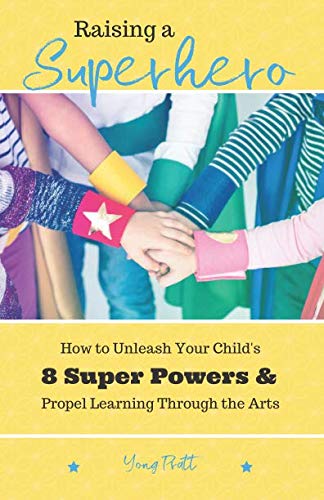 Raising A Superhero: How to Unleash Your Child's 8 Super Powers and Propel Learning Through the Arts Parents & Children