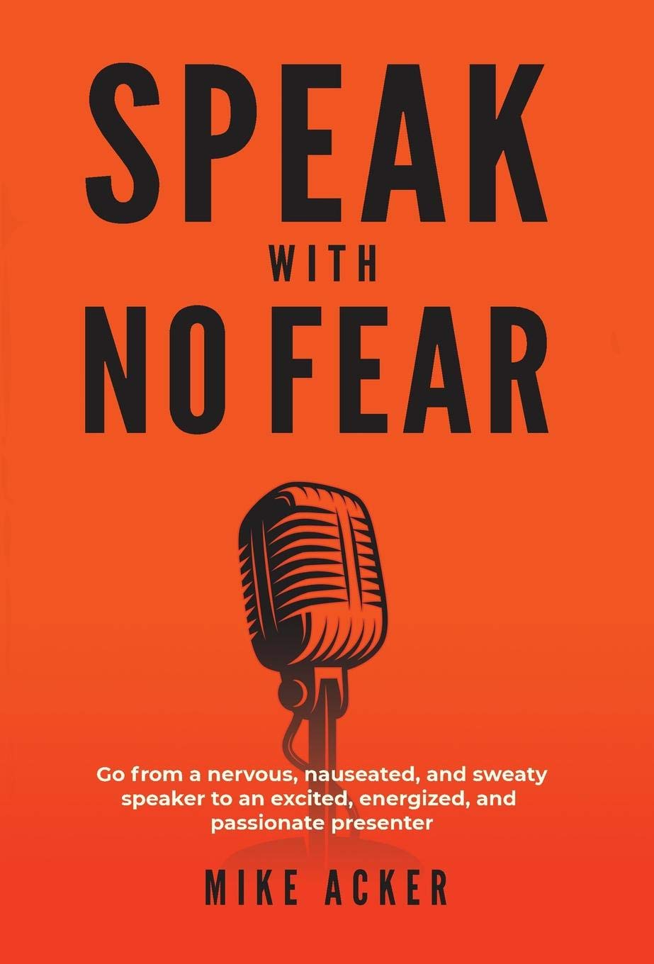 Speak With No Fear: Go from a nervous, nauseated, and sweaty speaker to an excited, energized, and passionate presenter Business, Finance & Career