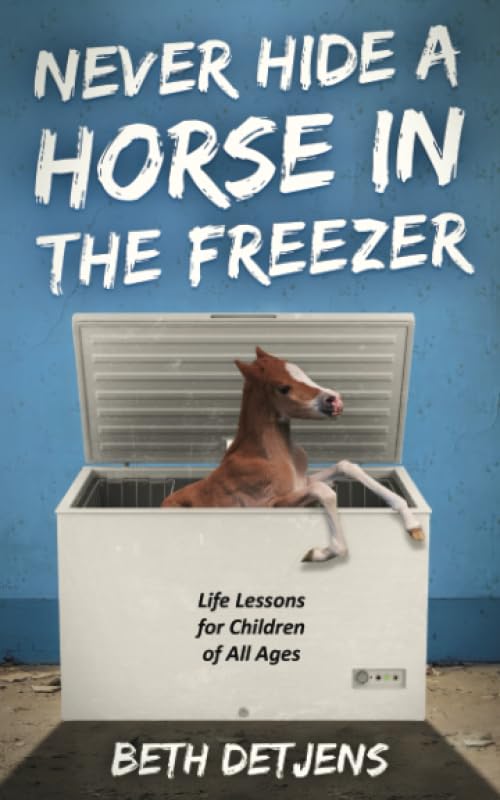 Never Hide a Horse in the Freezer: Life Lessons for Children of All Ages Non-fiction