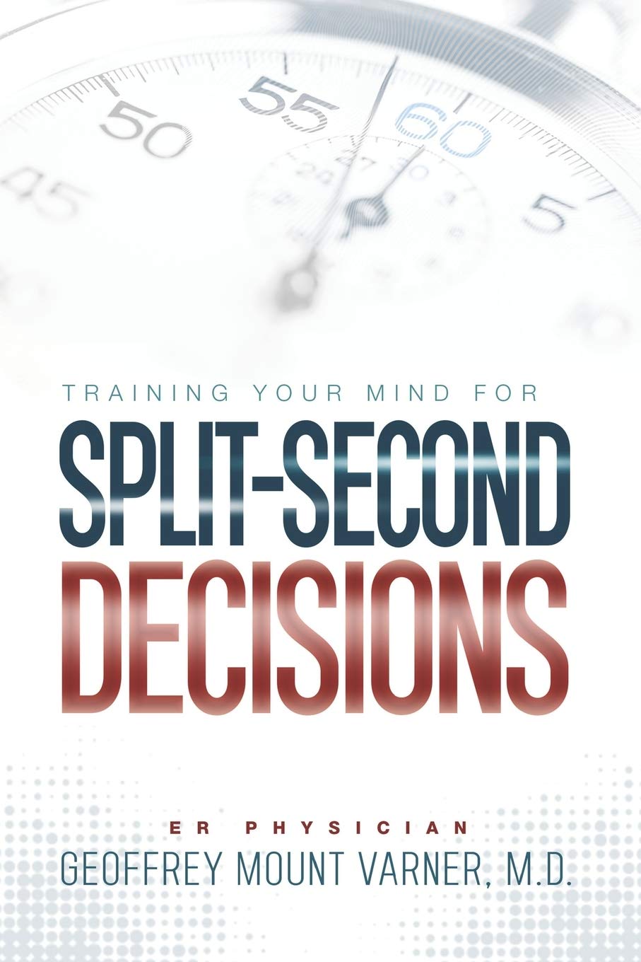 Training Your Mind for Split-Second Decisions: How One ER Doctor Shares His Strategy That Teaches Great Leaders to Make Excellent Decisions Business, Finance & Career
