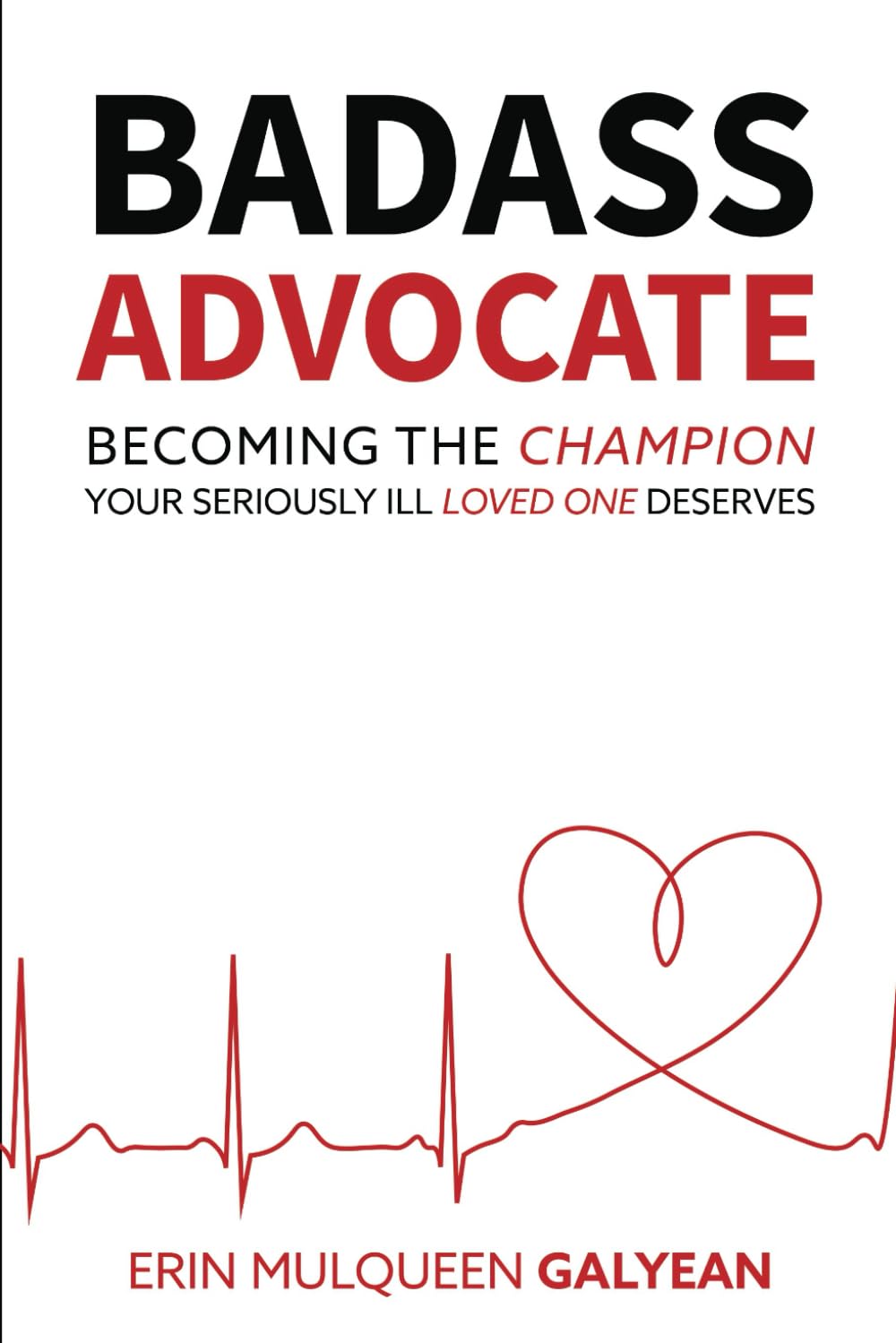 Badass Advocate: Becoming The Champion Your Seriously Ill Loved One Deserves Medicine