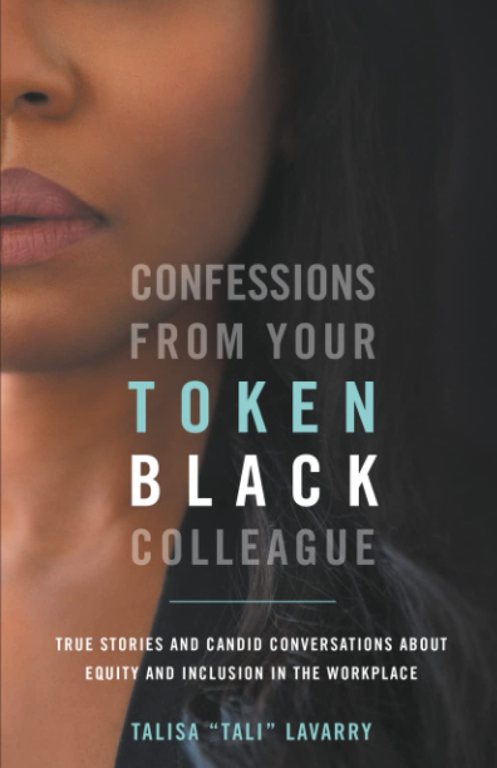 Confessions From Your Token Black Colleague: True Stories & Candid Conversations About Equity & Inclusion In The Workplace book