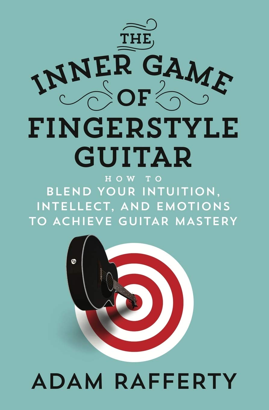 The Inner Game of Fingerstyle Guitar: How to Blend Your Intuition, Intellect, and Emotions to Achieve Guitar Mastery book