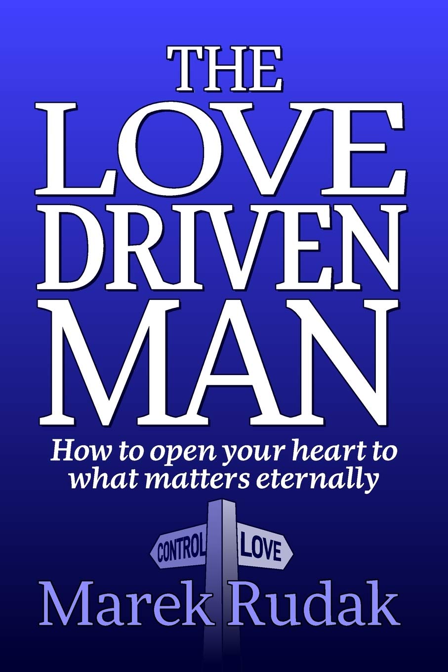 The Love Driven Man: How to open your heart to what matters eternally book