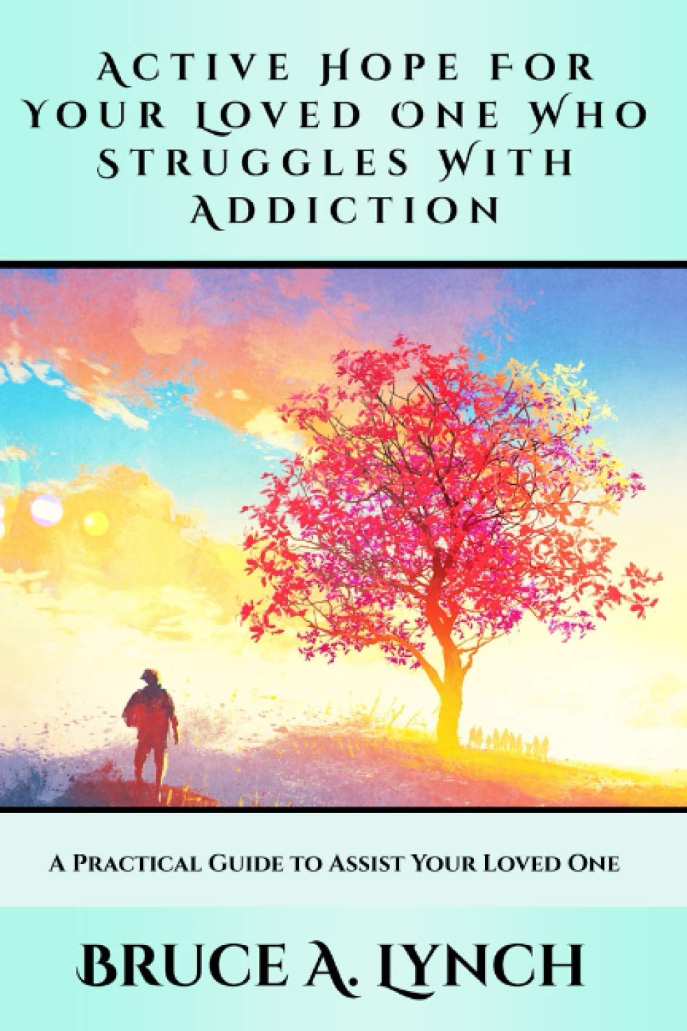 Active Hope For Your Loved One Who Struggles With Addiction: A Practical Guide to Assist Your Loved One Health, Nutrition & Fitness