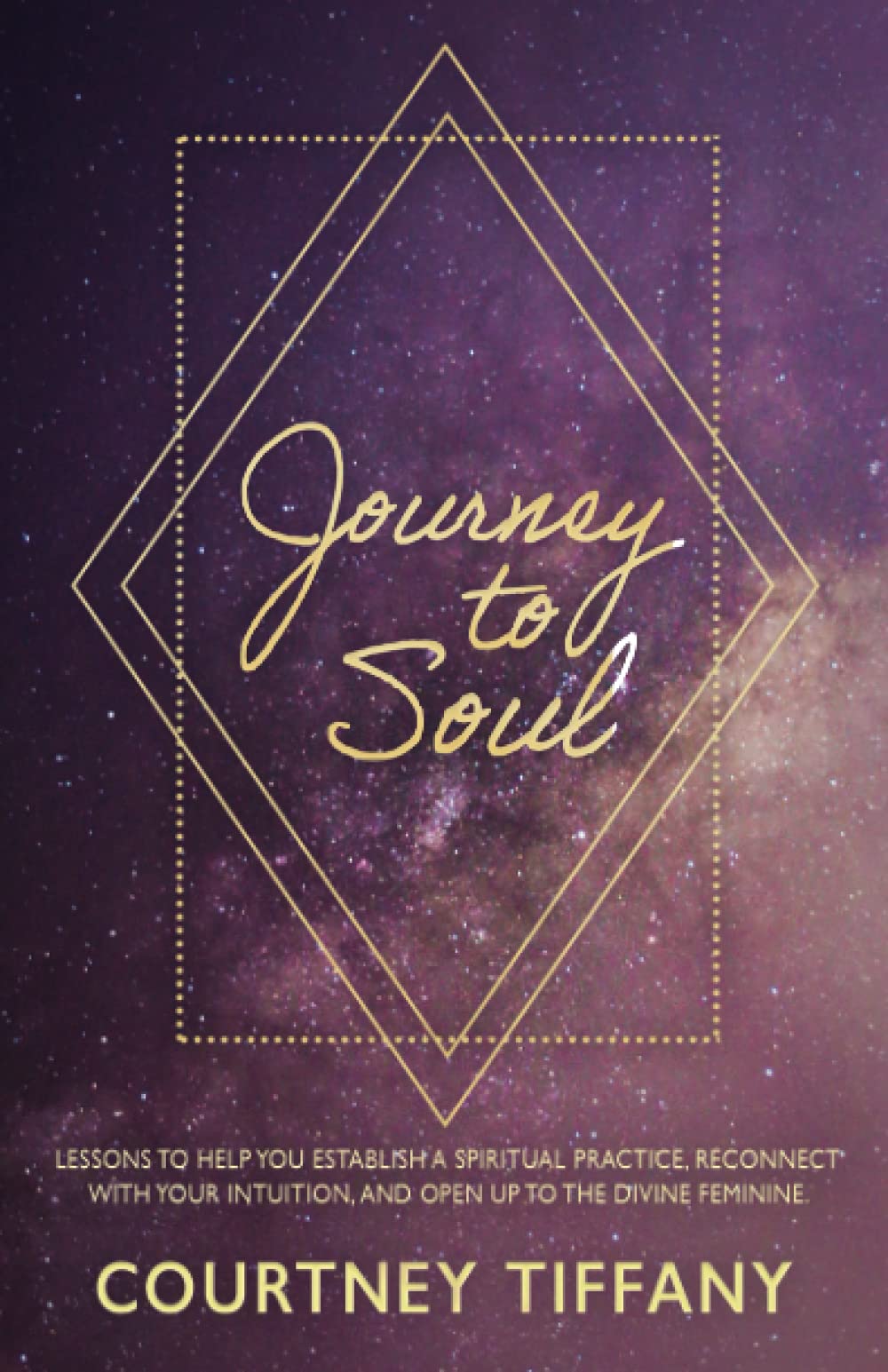 Journey to Soul: Lessons to help you establish a spiritual practice, reconnect with your intuition, and open up to the Divine Feminine Self-help