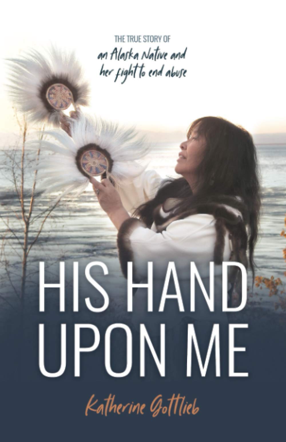 His Hand Upon Me: The True Story of an Alaska Native and her fight to end abuse Memories