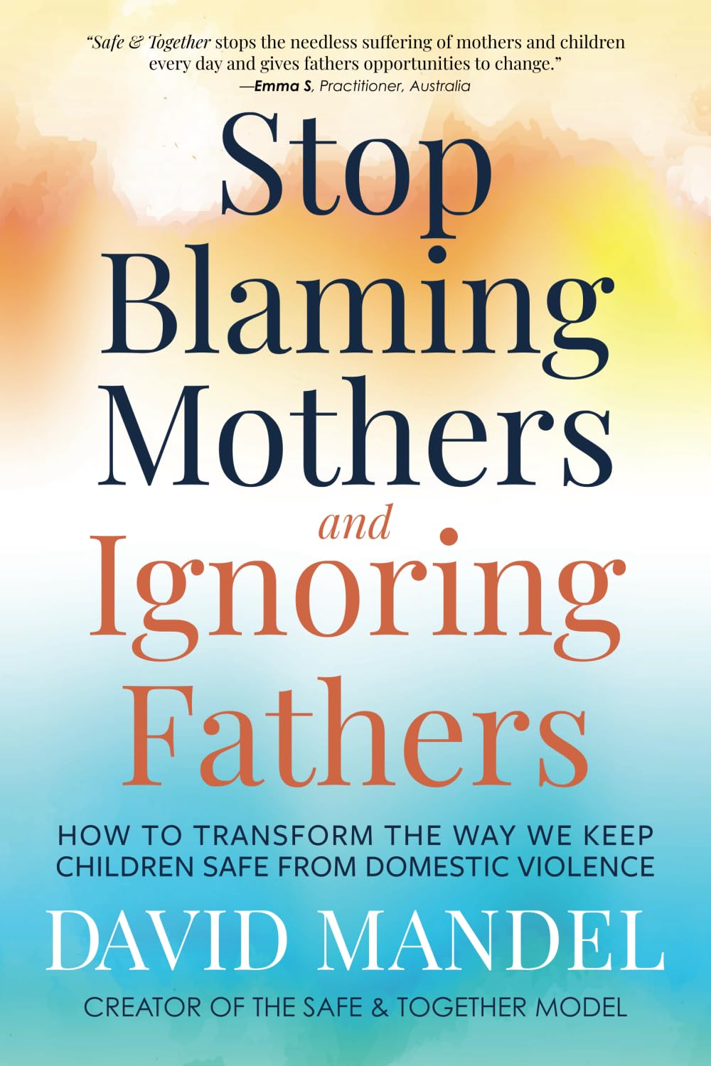 Stop Blaming Mothers and Ignoring Fathers: How to Transform the Way We Keep Children Safe from Domestic Violence book
