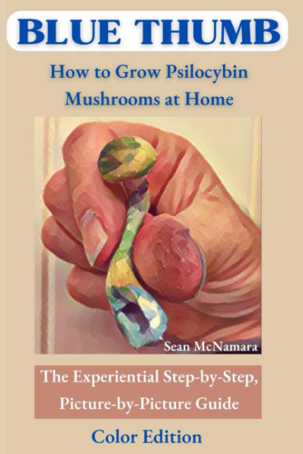 BLUE THUMB How to Grow Psilocybin Mushrooms at Home: The Experiential Step-by-Step, Picture-by-Picture Guide Color Edition Self-help