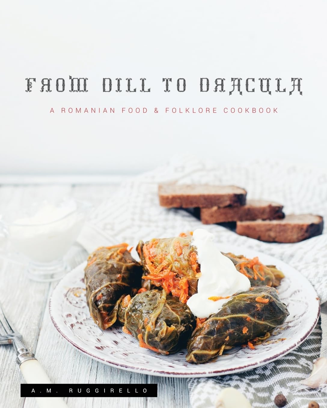 From Dill to Dracula: A Romanian Food & Folklore Cookbook Leisure, Home & Garden