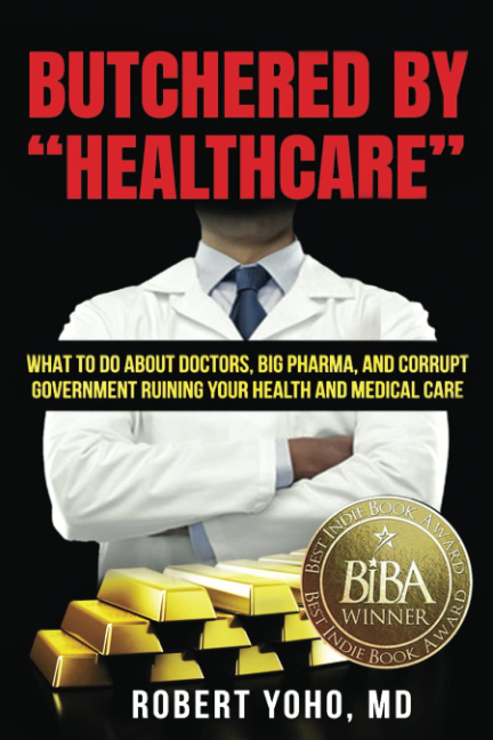 Butchered by "Healthcare": What to Do About Doctors, Big Pharma, and Corrupt Government Ruining Your Health and Medical Care Medicine