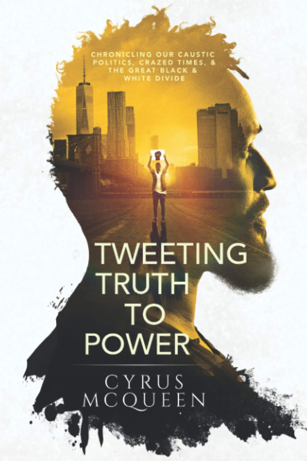 TWEETING TRUTH TO POWER: CHRONICLING OUR CAUSTIC POLITICS, CRAZED TIMES, & THE GREAT BLACK & WHITE DIVIDE book